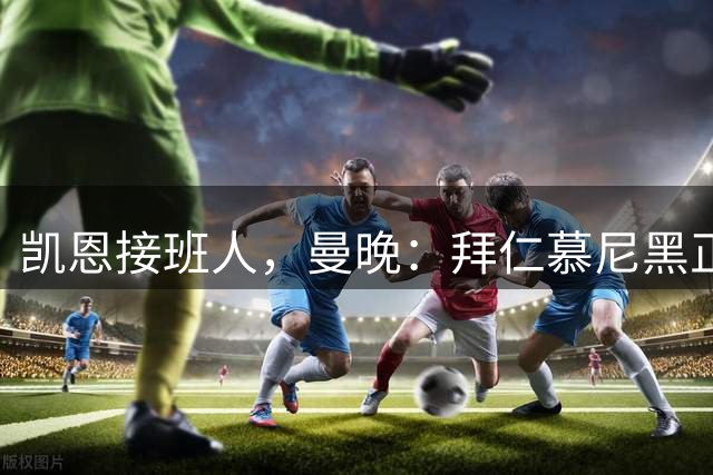 凯恩接班人，曼晚：拜仁慕尼黑正在考虑引进谢什科