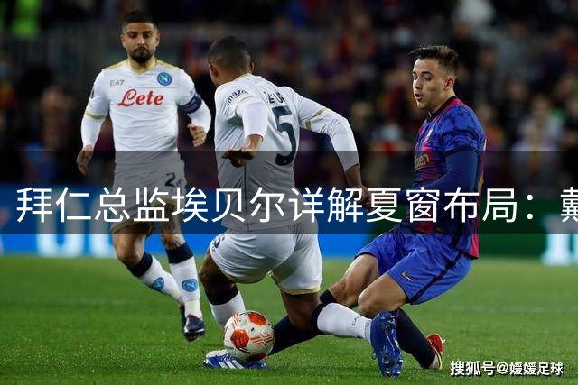 拜仁总监埃贝尔详解夏窗布局：戴维斯留队成定局 穆西亚拉亚洲行后归队