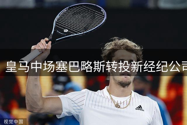 皇马中场塞巴略斯转投新经纪公司，积极寻求职业新篇章