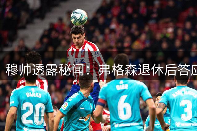 穆帅透露秘闻：弗格森退休后答应接手曼联 为切尔西含泪反悔