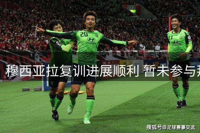 穆西亚拉复训进展顺利 暂未参与拜仁全队合练