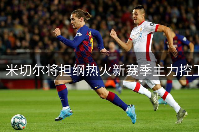 米切尔将担纲热火新赛季主力控卫