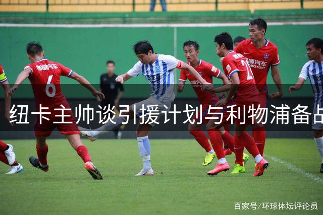 纽卡主帅谈引援计划与利物浦备战：阵容仍需完善
