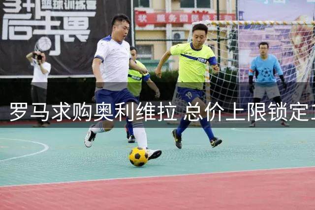 罗马求购奥利维拉 总价上限锁定1300万欧元