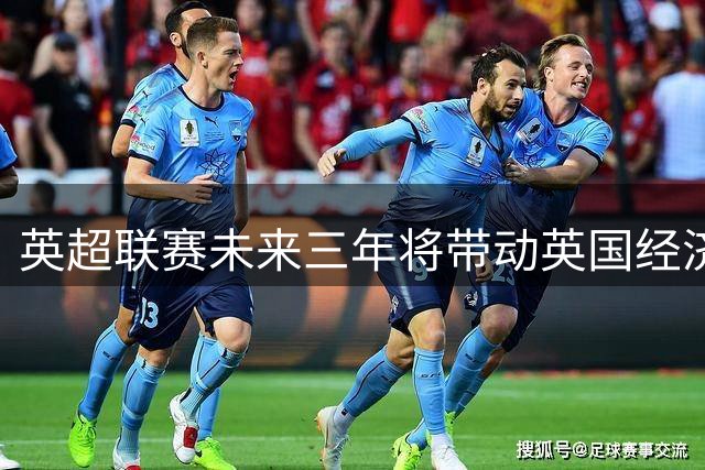 英超联赛未来三年将带动英国经济330亿英镑增长