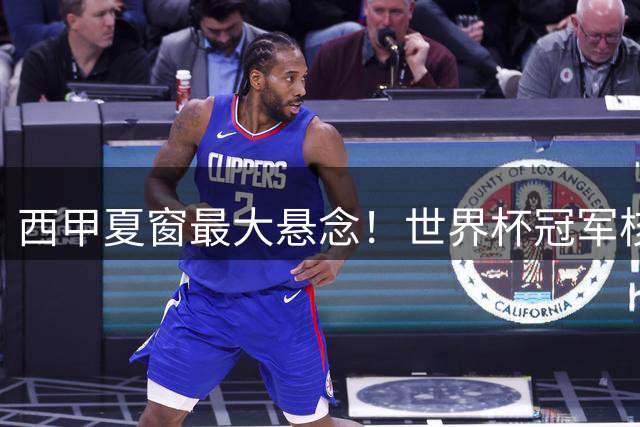 西甲夏窗最大悬念！世界杯冠军核心或引发巴萨皇马世纪争夺战