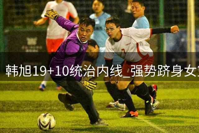 韩旭19+10统治内线 强势跻身女篮世界杯单日最佳
