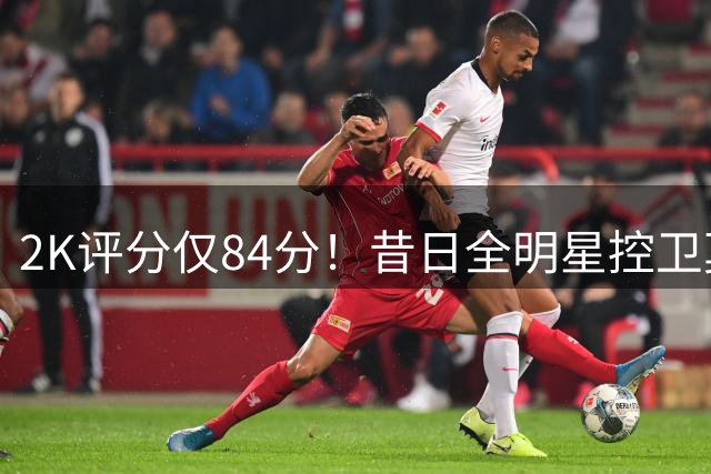 2K评分仅84分！昔日全明星控卫莫兰特遭遇生涯低谷